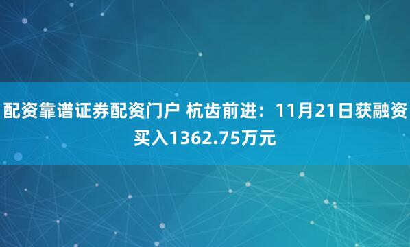 配资靠谱证券配资门户 杭齿前进：11月21日获融资买入1362.75万元