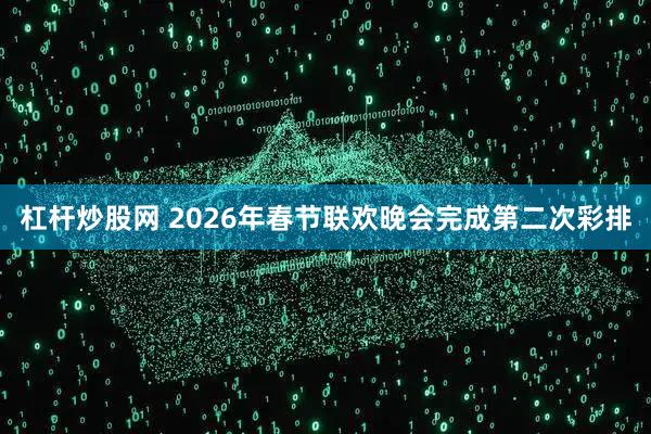 杠杆炒股网 2026年春节联欢晚会完成第二次彩排