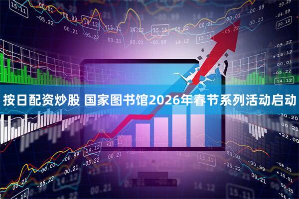 按日配资炒股 国家图书馆2026年春节系列活动启动