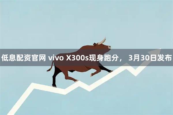 低息配资官网 vivo X300s现身跑分， 3月30日发布